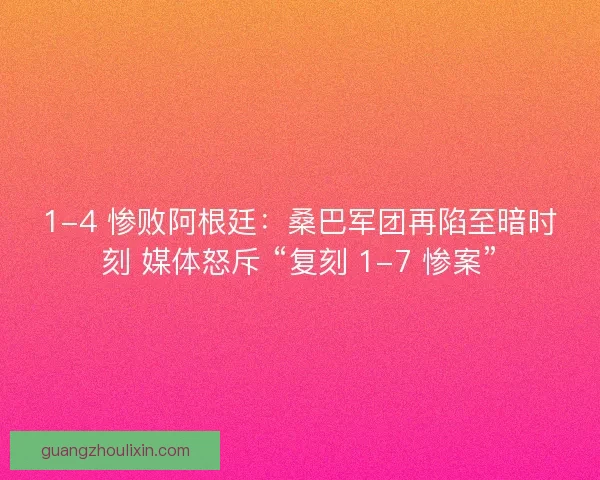 1-4 惨败阿根廷：桑巴军团再陷至暗时刻 媒体怒斥 “复刻 1-7 惨案”