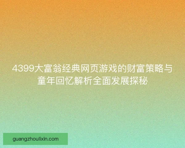 4399大富翁经典网页游戏的财富策略与童年回忆解析全面发展探秘